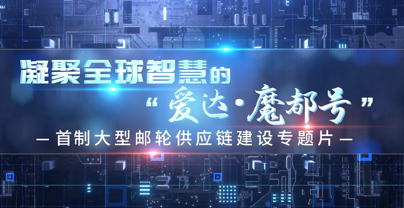 供应链建设专题片《凝聚全球智慧的&ldquo;爱达&middot;魔都号&rdquo;》